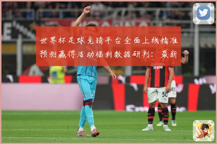 世界杯足球竞猜平台全面上线精准预测赢得活动福利数据研判：最新赛事动态与深度分析