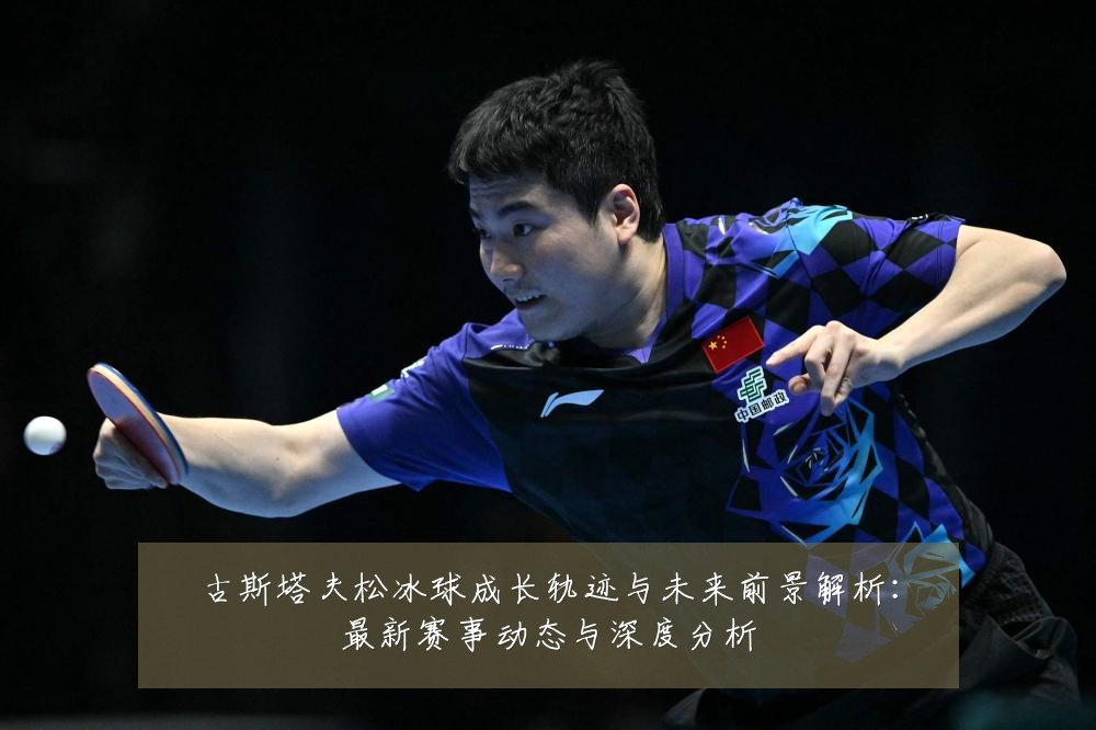 古斯塔夫松冰球成长轨迹与未来前景解析：最新赛事动态与深度分析