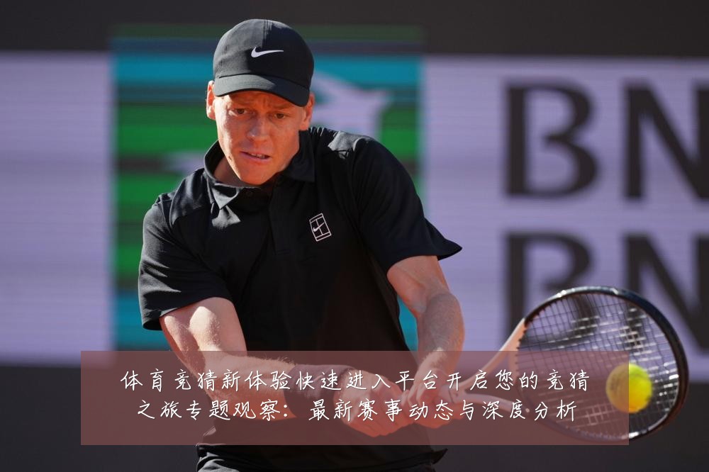 体育竞猜新体验快速进入平台开启您的竞猜之旅专题观察：最新赛事动态与深度分析