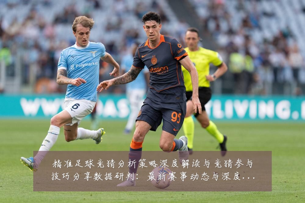 精准足球竞猜分析策略深度解读与竞猜参与技巧分享数据研判:最新赛事动态与深度分析